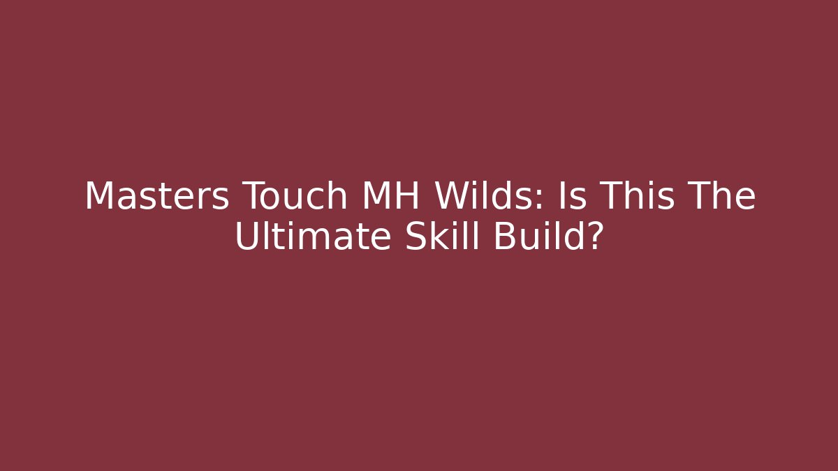 Masters Touch MH Wilds: Is This The Ultimate Skill Build?