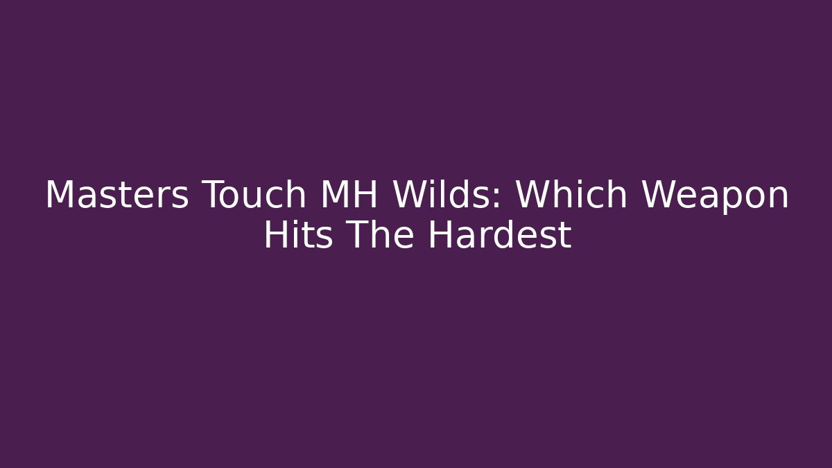 Masters Touch MH Wilds: Which Weapon Hits The Hardest