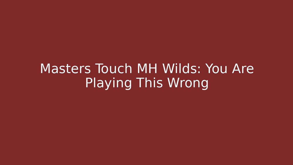 Masters Touch MH Wilds: You Are Playing This Wrong