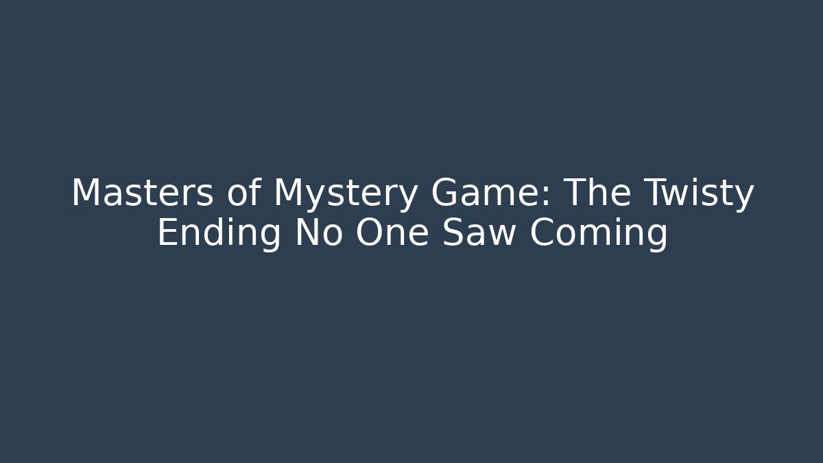 Masters of Mystery Game: The Twisty Ending No One Saw Coming