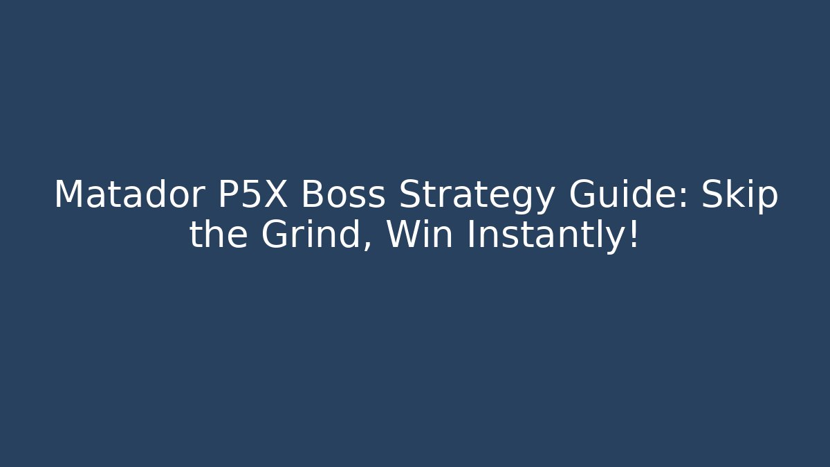 Matador P5X Boss Strategy Guide: Skip the Grind, Win Instantly!