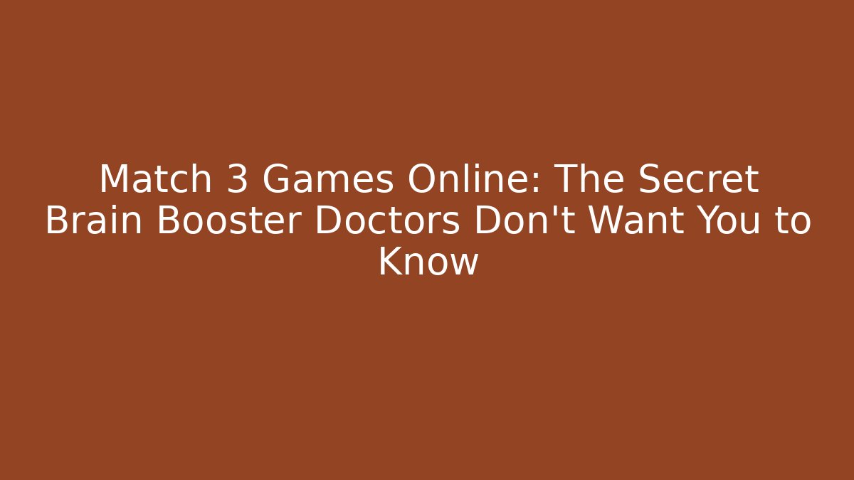 Match 3 Games Online: The Secret Brain Booster Doctors Don’t Want You to Know