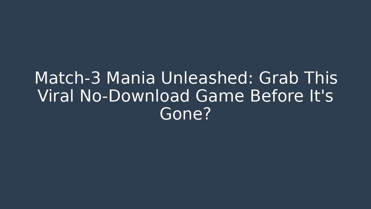 Match-3 Mania Unleashed: Grab This Viral No-Download Game Before It’s Gone?