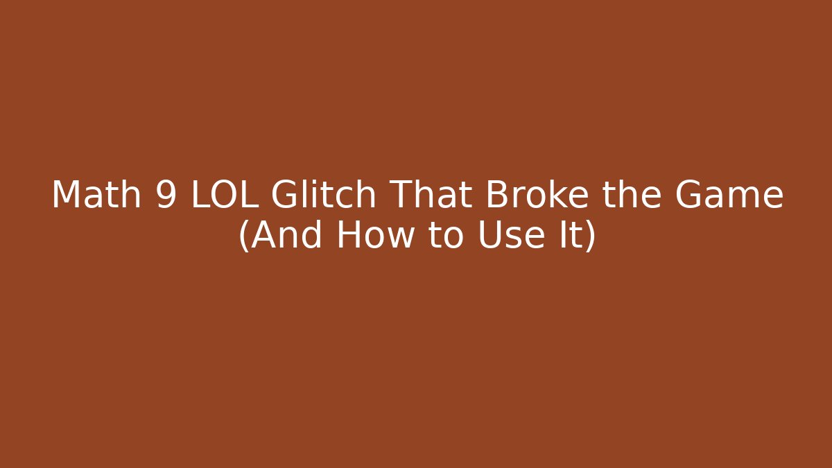 Math 9 LOL Glitch That Broke the Game (And How to Use It)
