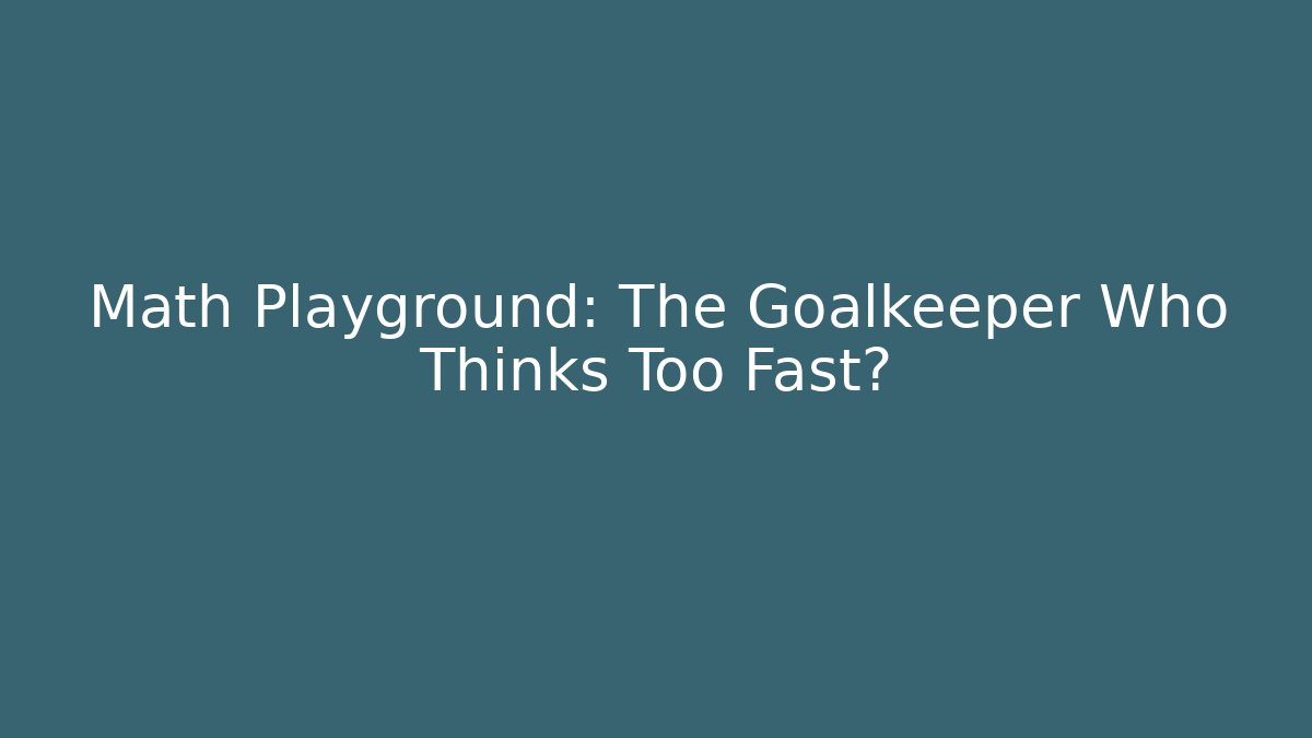 Math Playground: The Goalkeeper Who Thinks Too Fast?