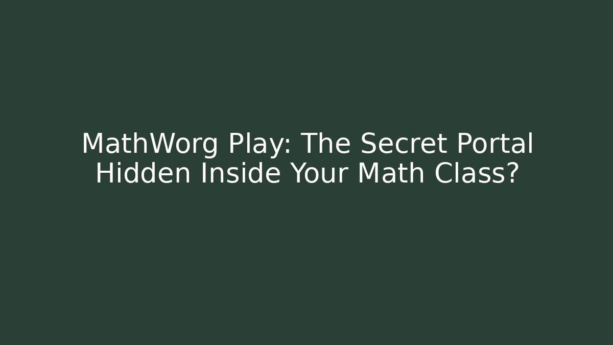 MathWorg Play: The Secret Portal Hidden Inside Your Math Class?