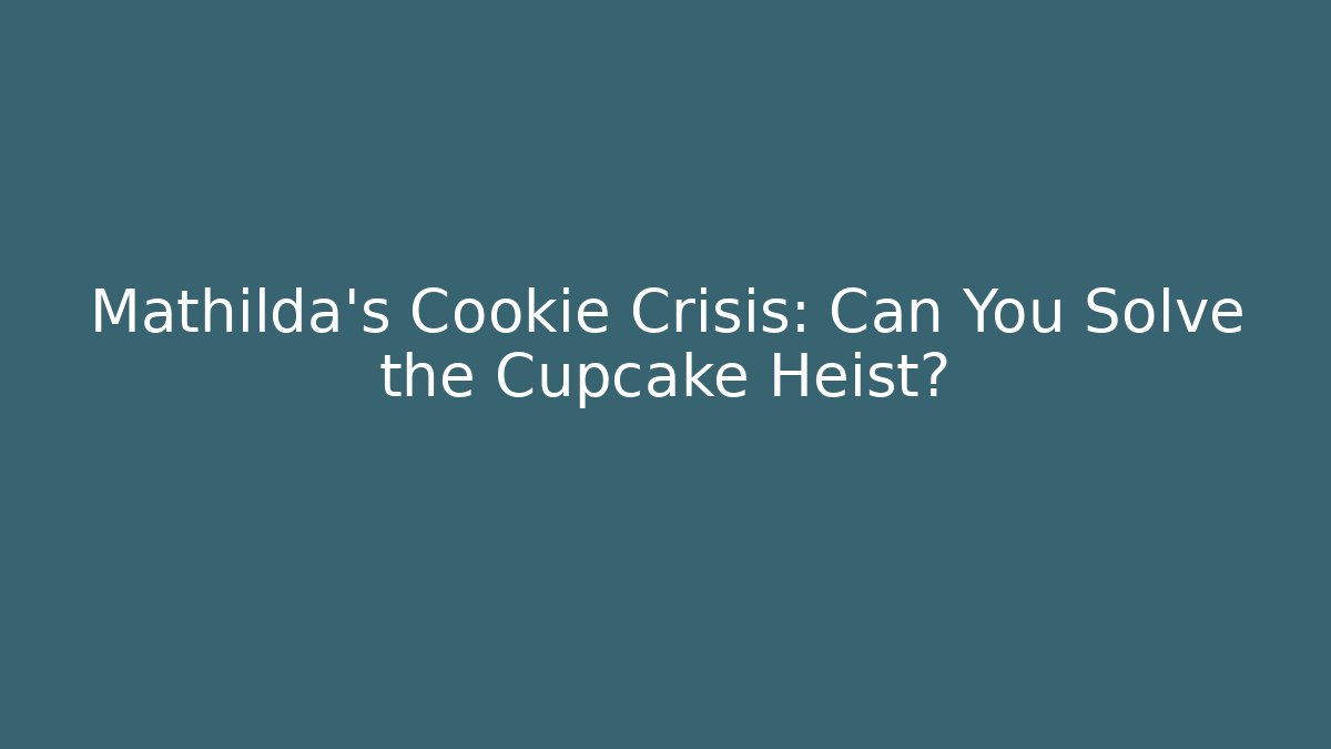 Mathilda’s Cookie Crisis: Can You Solve the Cupcake Heist?