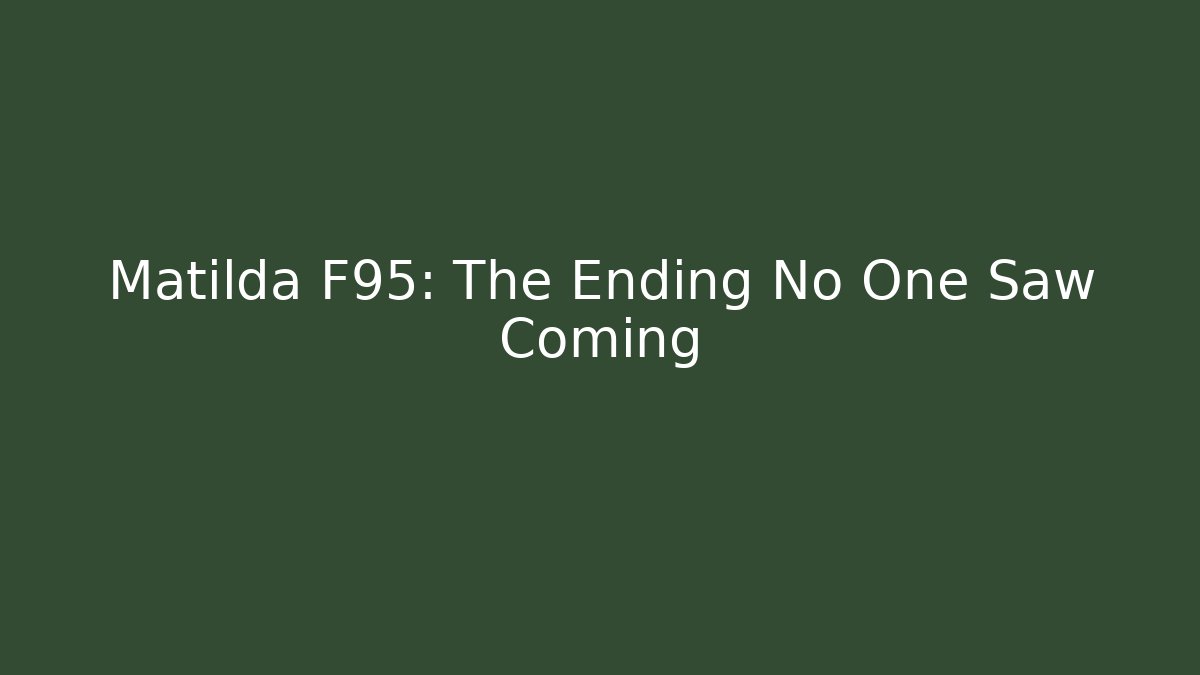 Matilda F95: The Ending No One Saw Coming