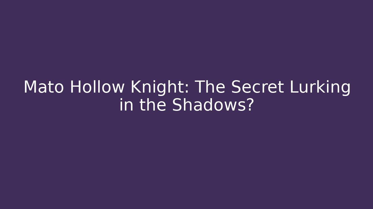 Mato Hollow Knight: The Secret Lurking in the Shadows?