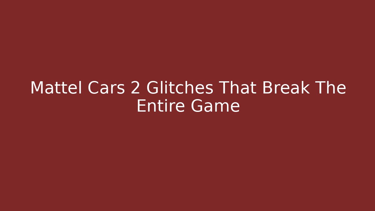 Mattel Cars 2 Glitches That Break The Entire Game