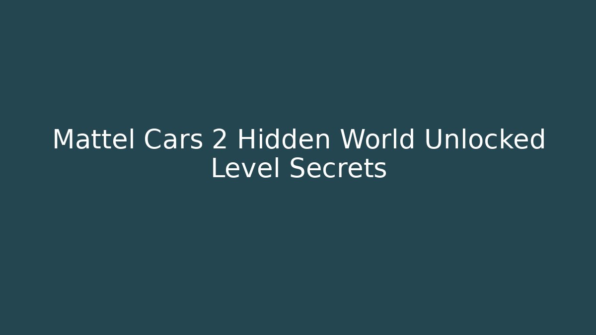 Mattel Cars 2 Hidden World Unlocked Level Secrets