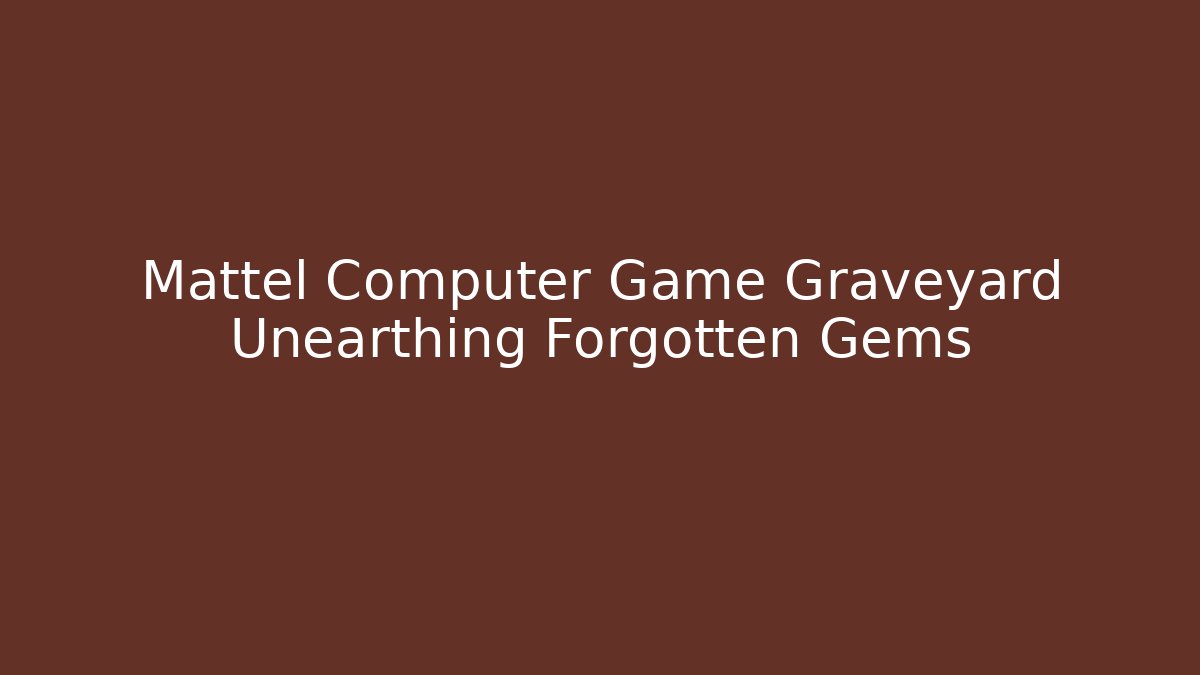 Mattel Computer Game Graveyard Unearthing Forgotten Gems