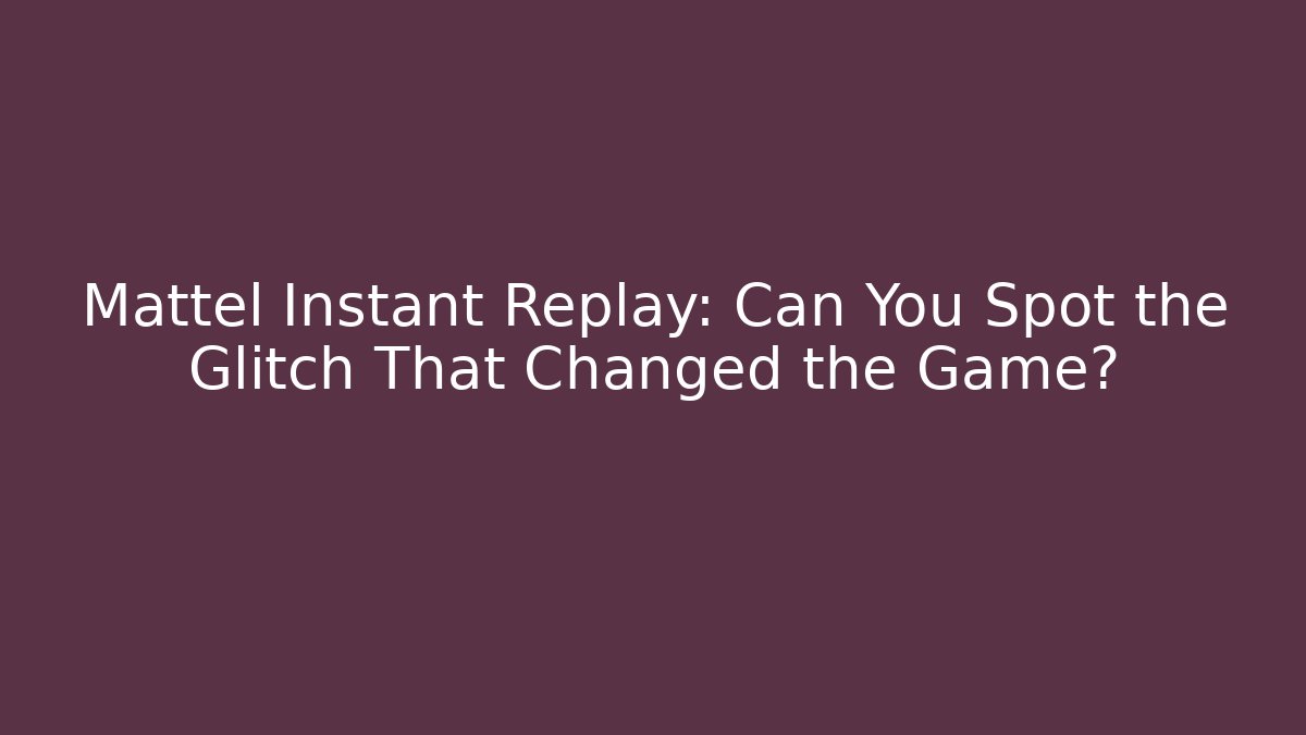 Mattel Instant Replay: Can You Spot the Glitch That Changed the Game? - Felix Cat Insurance