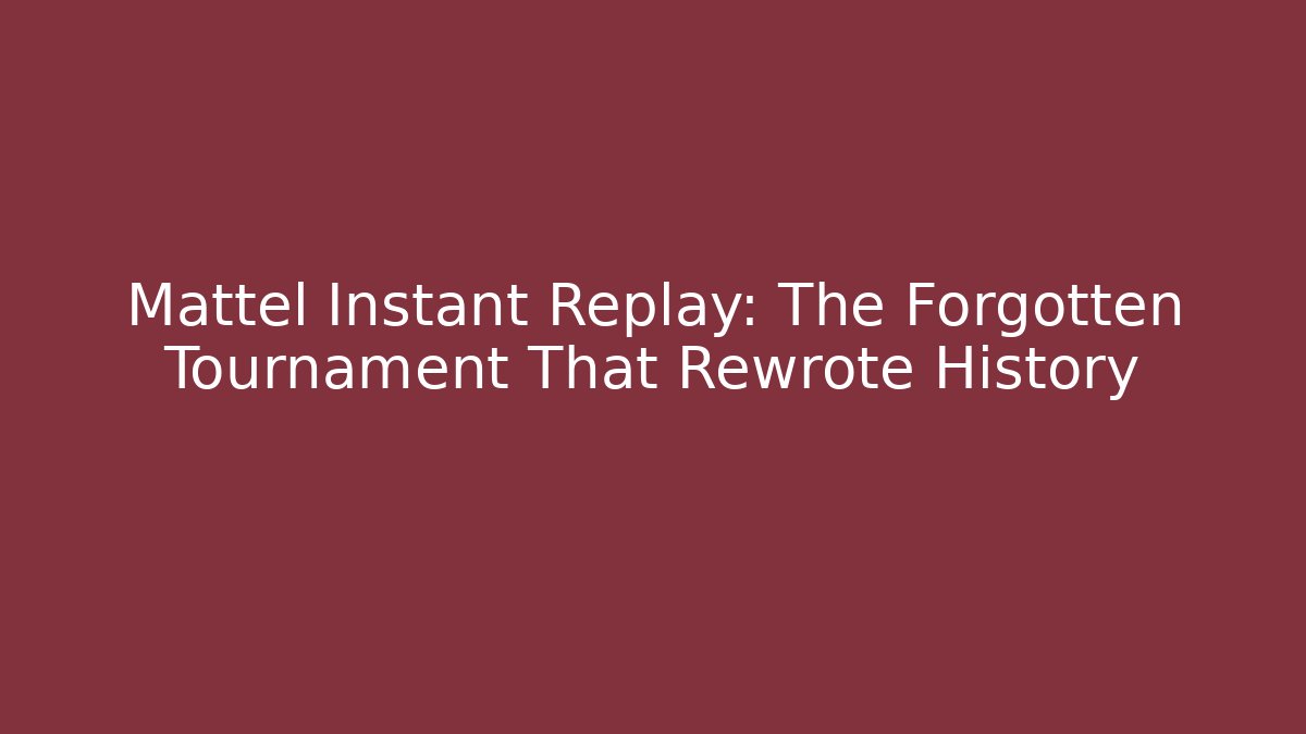 Mattel Instant Replay: The Forgotten Tournament That Rewrote History