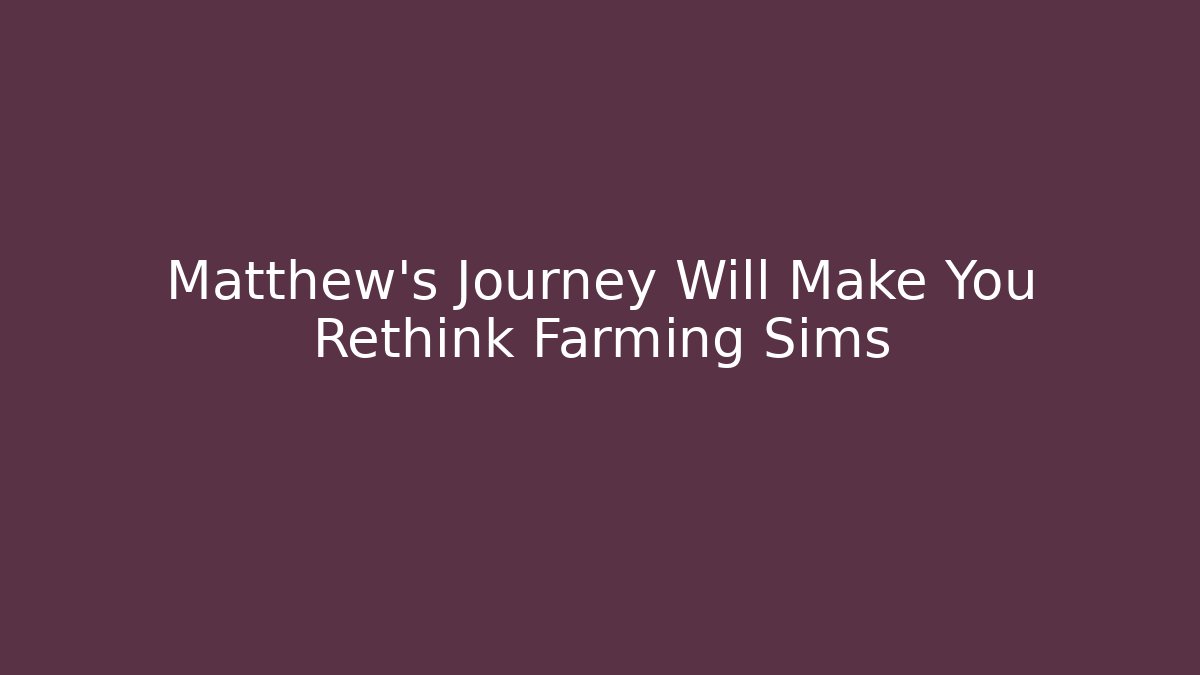 Matthew's Journey Will Make You Rethink Farming Sims