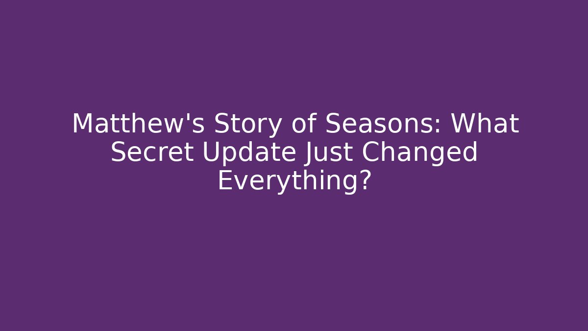 Matthew's Story of Seasons: What Secret Update Just Changed Everything?