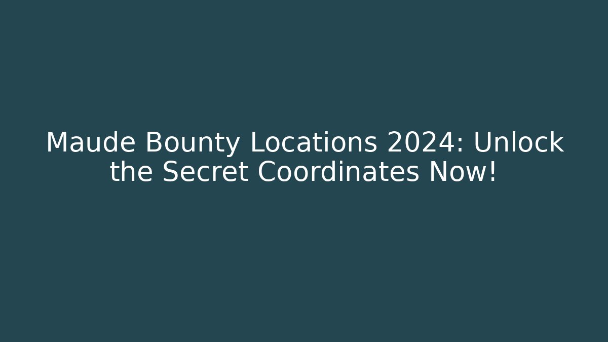 Maude Bounty Locations 2024: Unlock the Secret Coordinates Now!