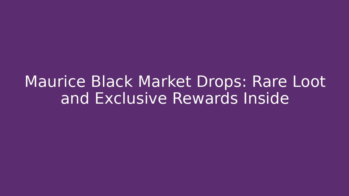 Maurice Black Market Drops: Rare Loot and Exclusive Rewards Inside