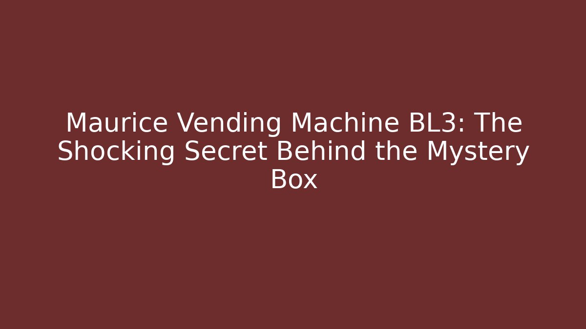 Maurice Vending Machine BL3: The Shocking Secret Behind the Mystery Box