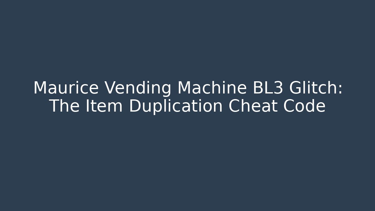 Maurice Vending Machine BL3 Glitch: The Item Duplication Cheat Code