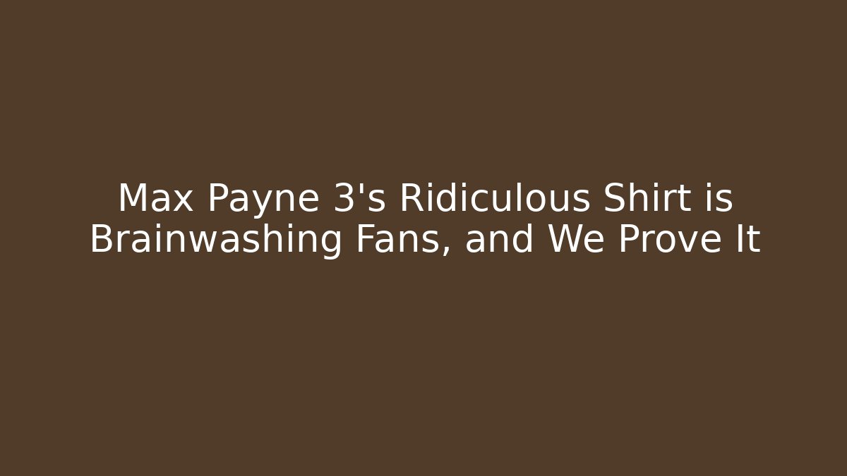 Max Payne 3's Ridiculous Shirt is Brainwashing Fans, and We Prove It