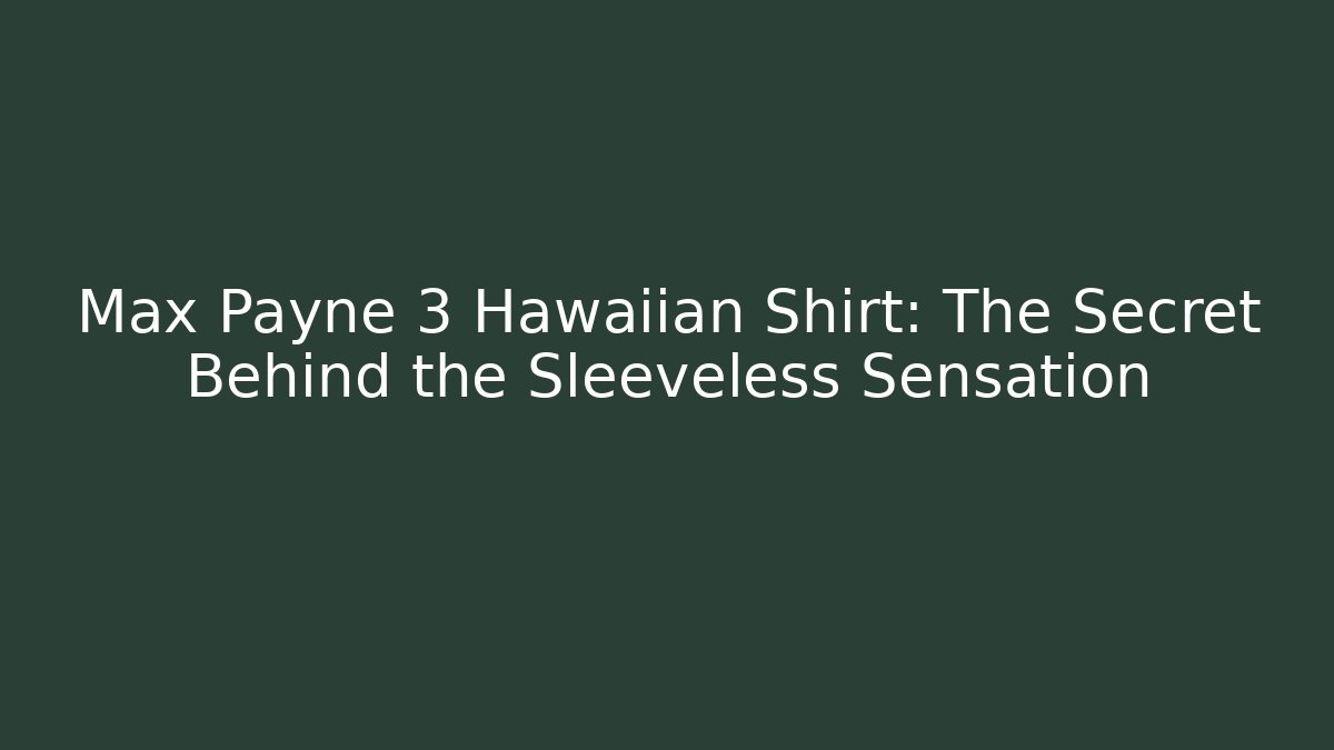 Max Payne 3 Hawaiian Shirt: The Secret Behind the Sleeveless Sensation