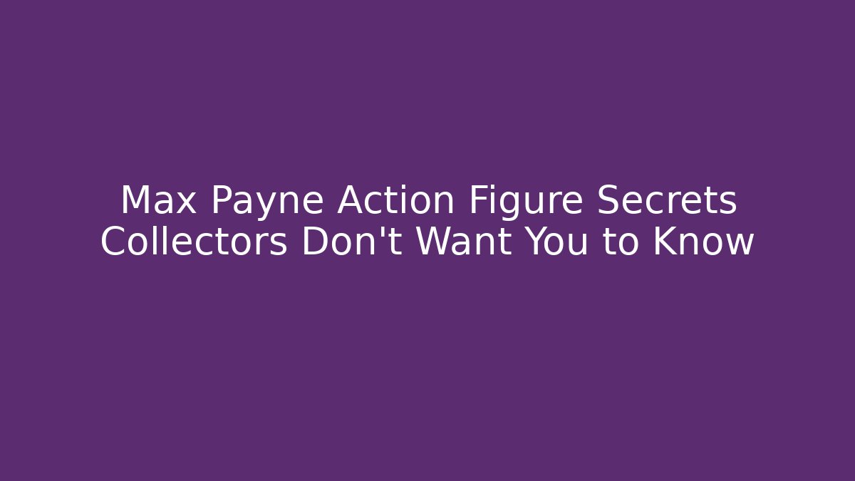 Max Payne Action Figure Secrets Collectors Don't Want You to Know