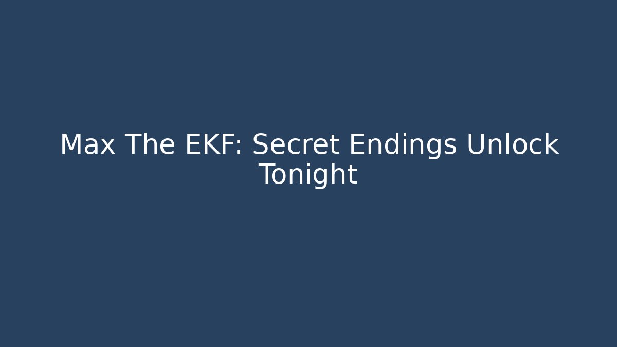 Max The EKF: Secret Endings Unlock Tonight