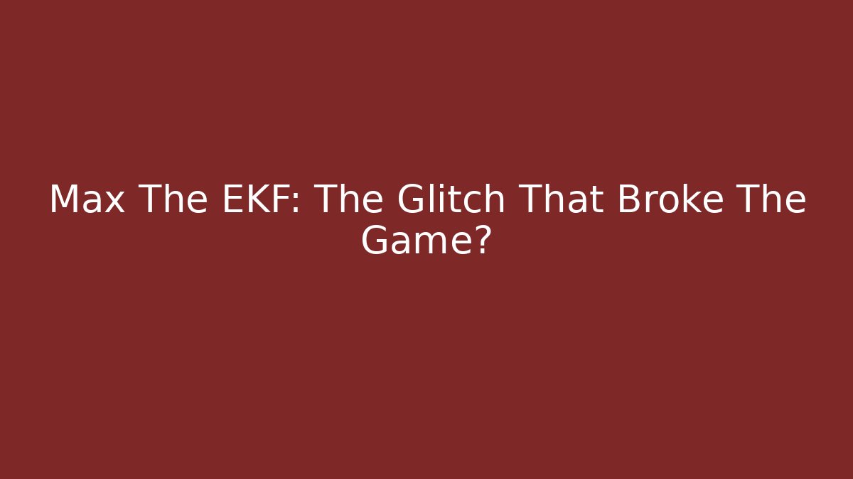 Max The EKF: The Glitch That Broke The Game?