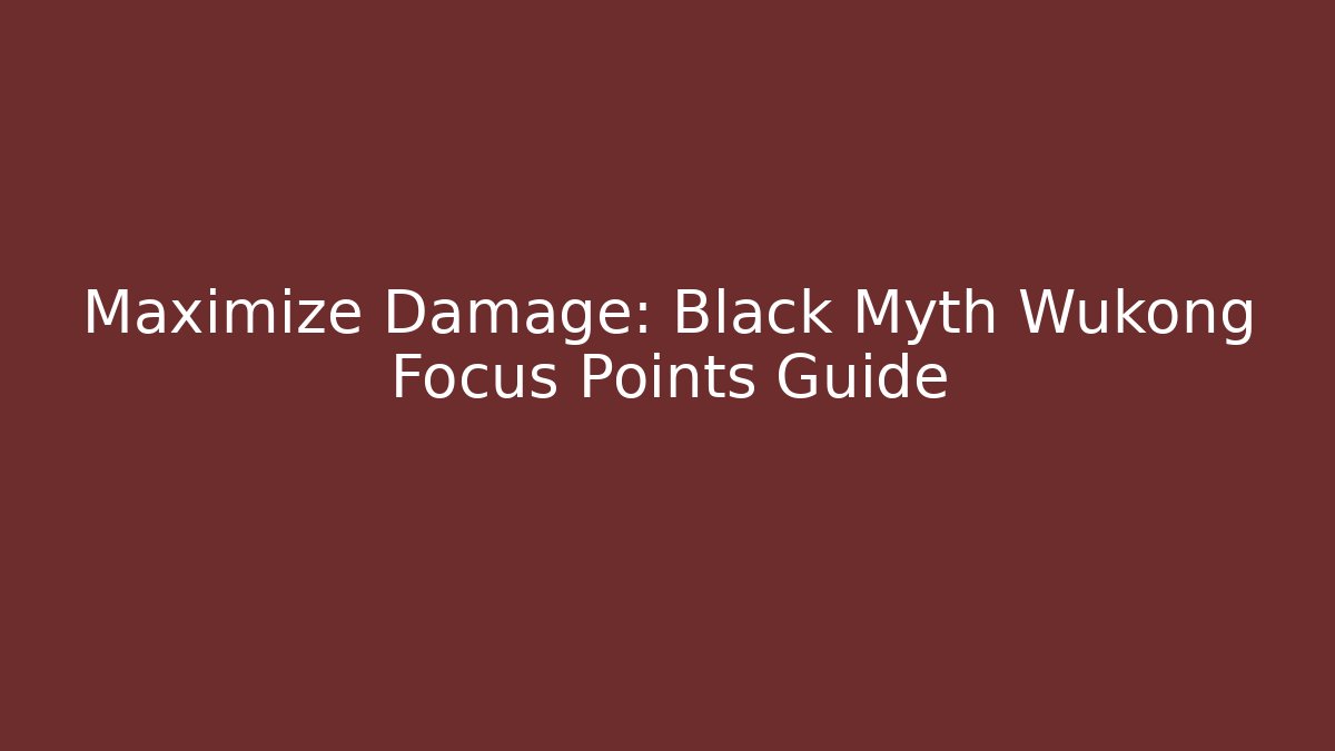 Maximize Damage: Black Myth Wukong Focus Points Guide
