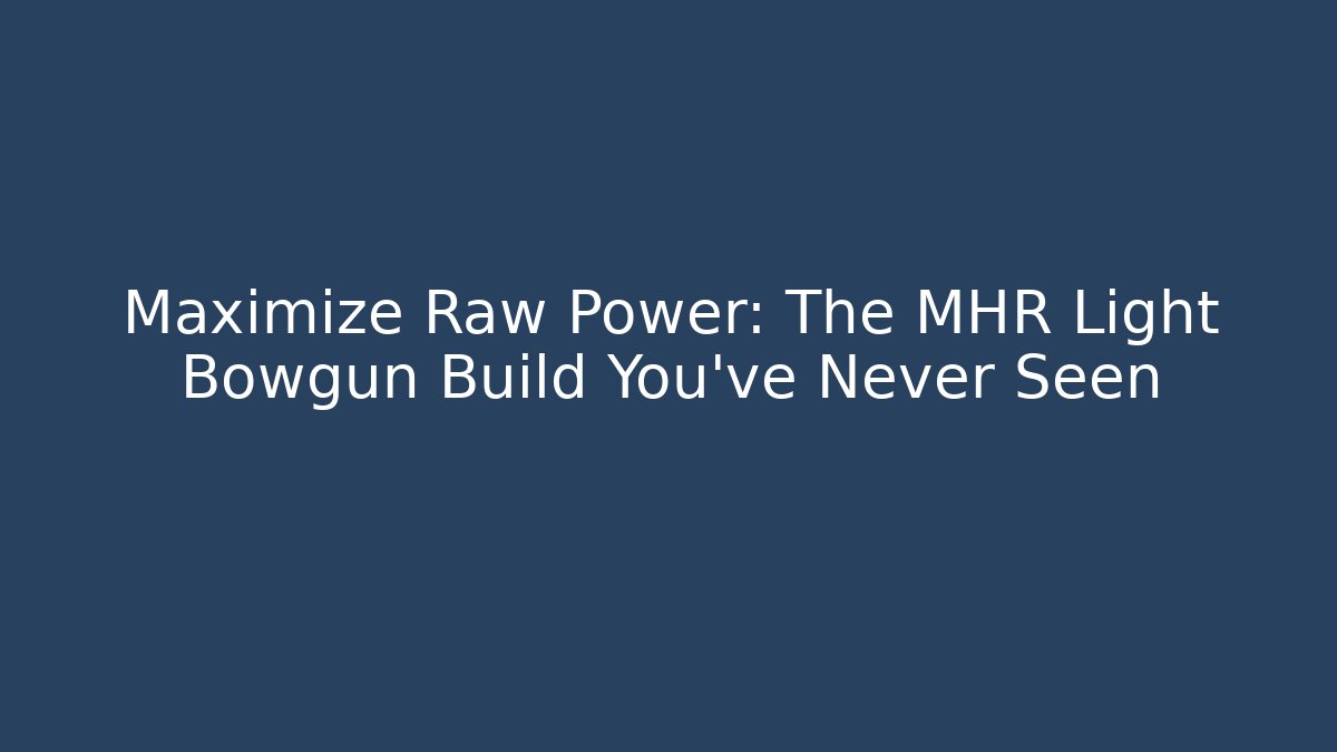 Maximize Raw Power: The MHR Light Bowgun Build You’ve Never Seen