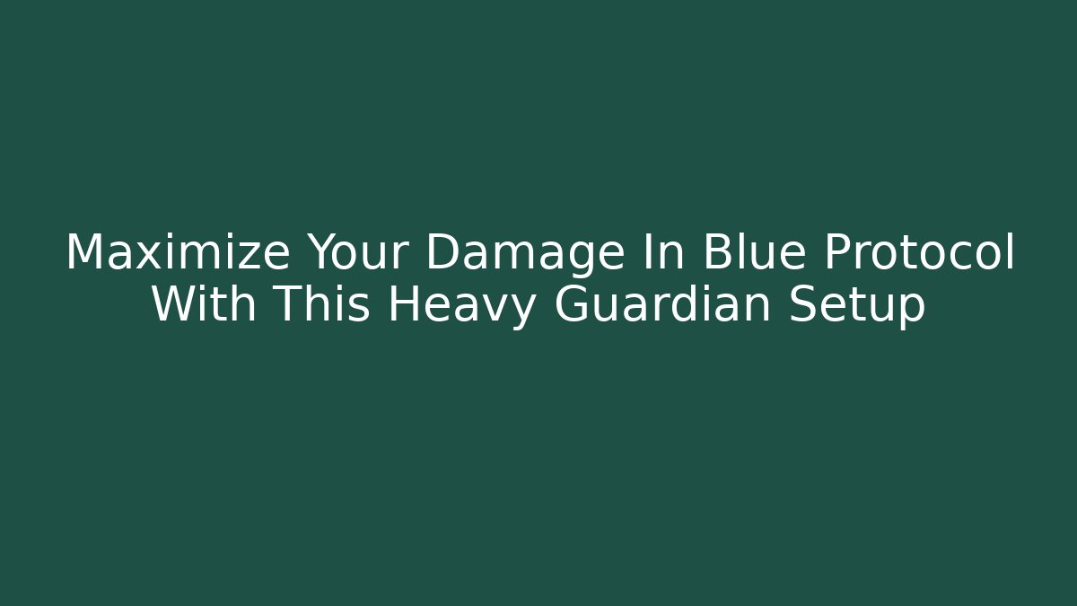 Maximize Your Damage In Blue Protocol With This Heavy Guardian Setup