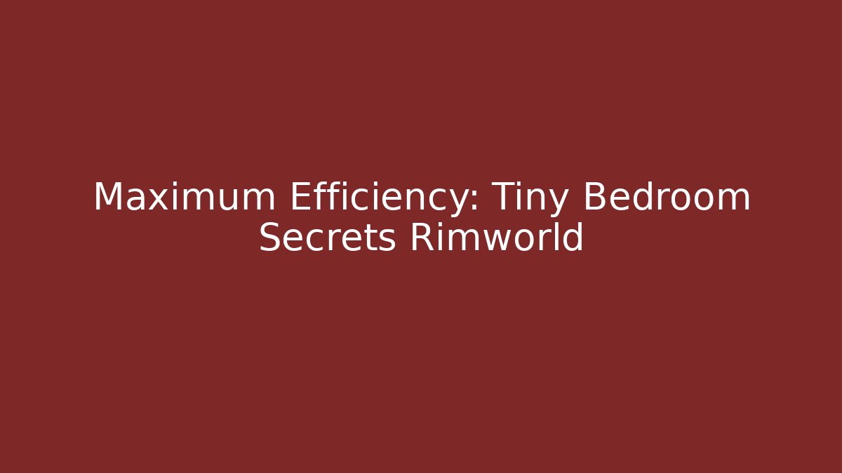 Maximum Efficiency: Tiny Bedroom Secrets Rimworld