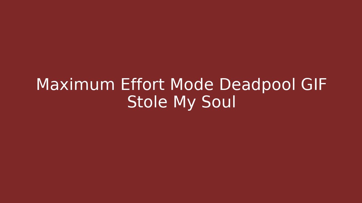 Maximum Effort Mode Deadpool GIF Stole My Soul