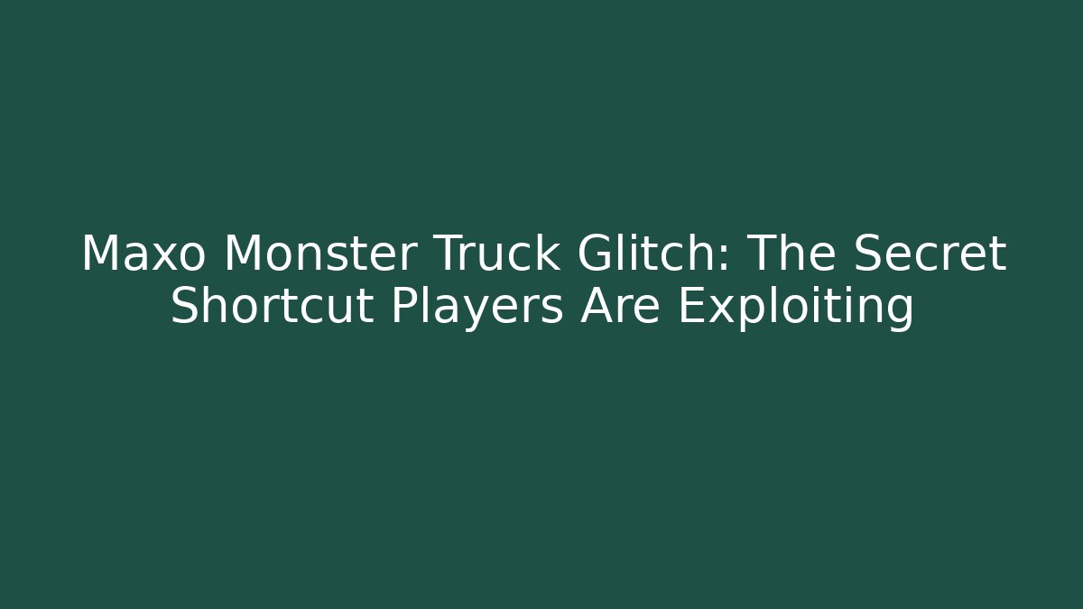 Maxo Monster Truck Glitch: The Secret Shortcut Players Are Exploiting