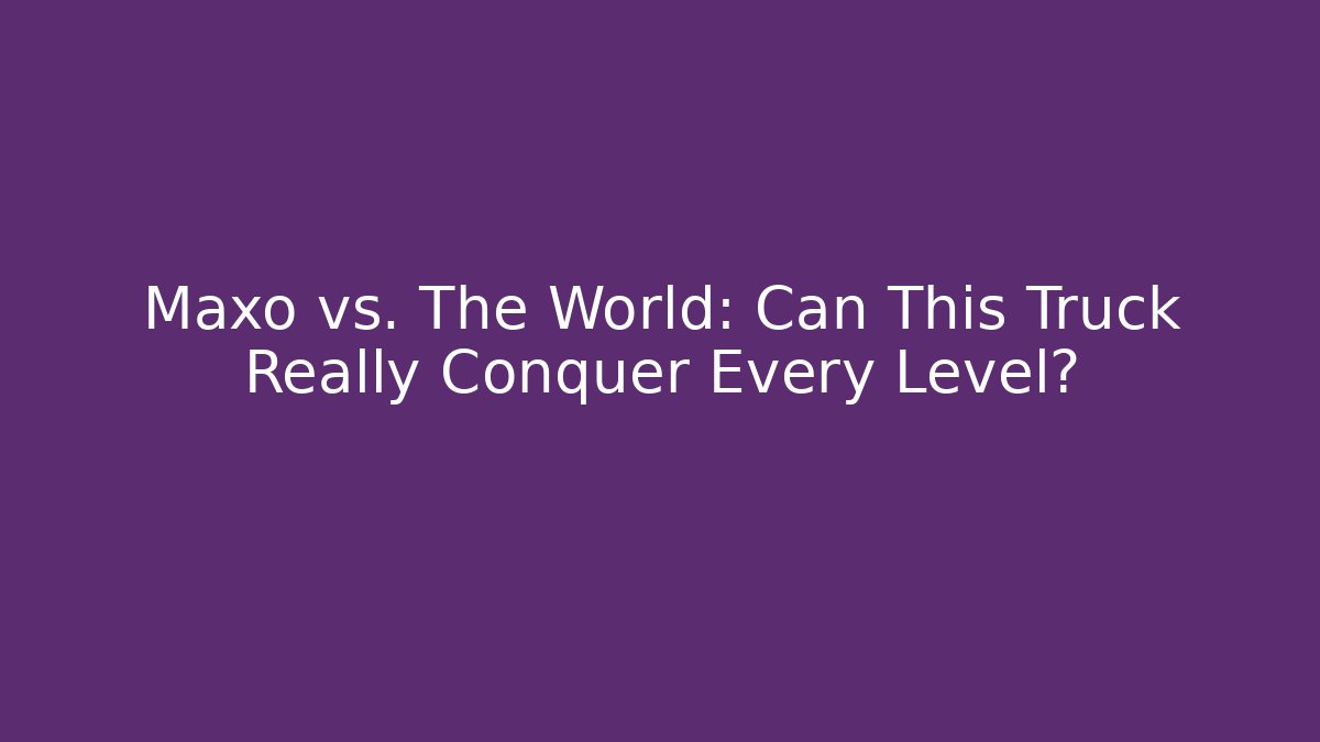 Maxo vs. The World: Can This Truck Really Conquer Every Level? - Felix Cat Insurance
