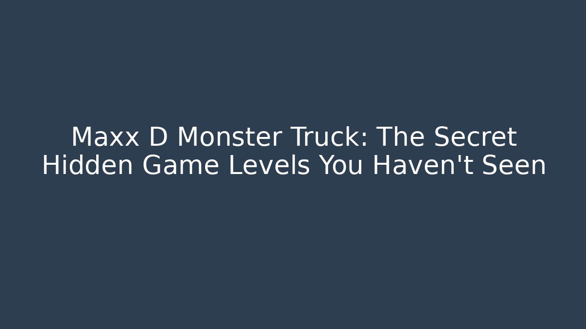 Maxx D Monster Truck: The Secret Hidden Game Levels You Haven’t Seen