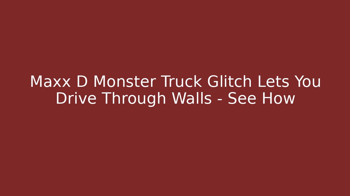 Maxx D Monster Truck Glitch Lets You Drive Through Walls – See How