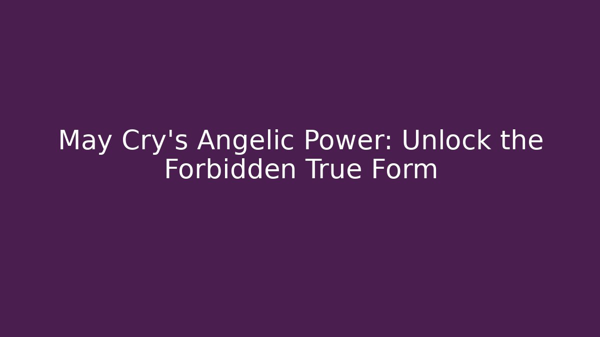 May Cry's Angelic Power: Unlock the Forbidden True Form