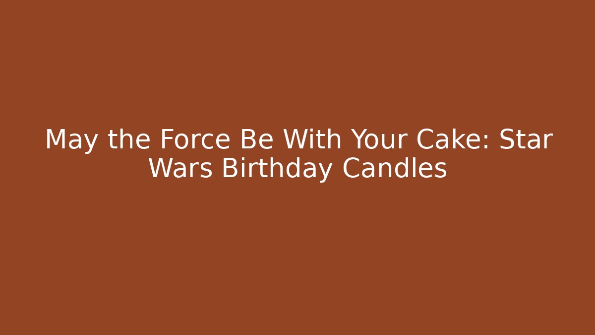 May the Force Be With Your Cake: Star Wars Birthday Candles