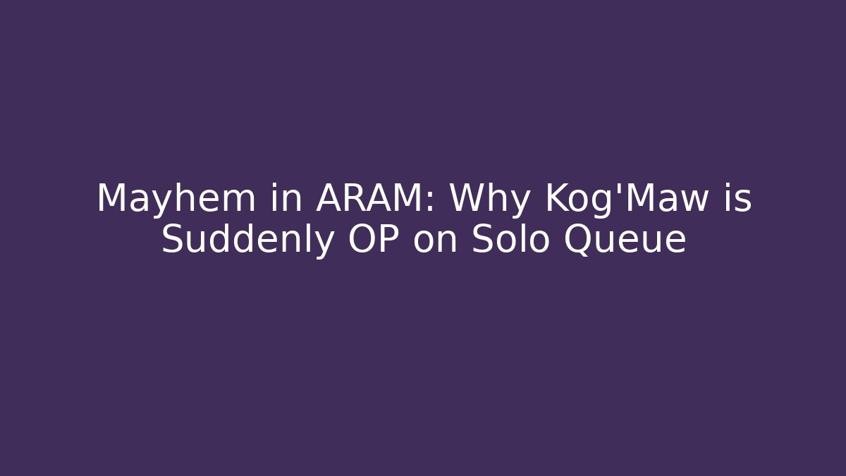 Mayhem in ARAM: Why Kog'Maw is Suddenly OP on Solo Queue