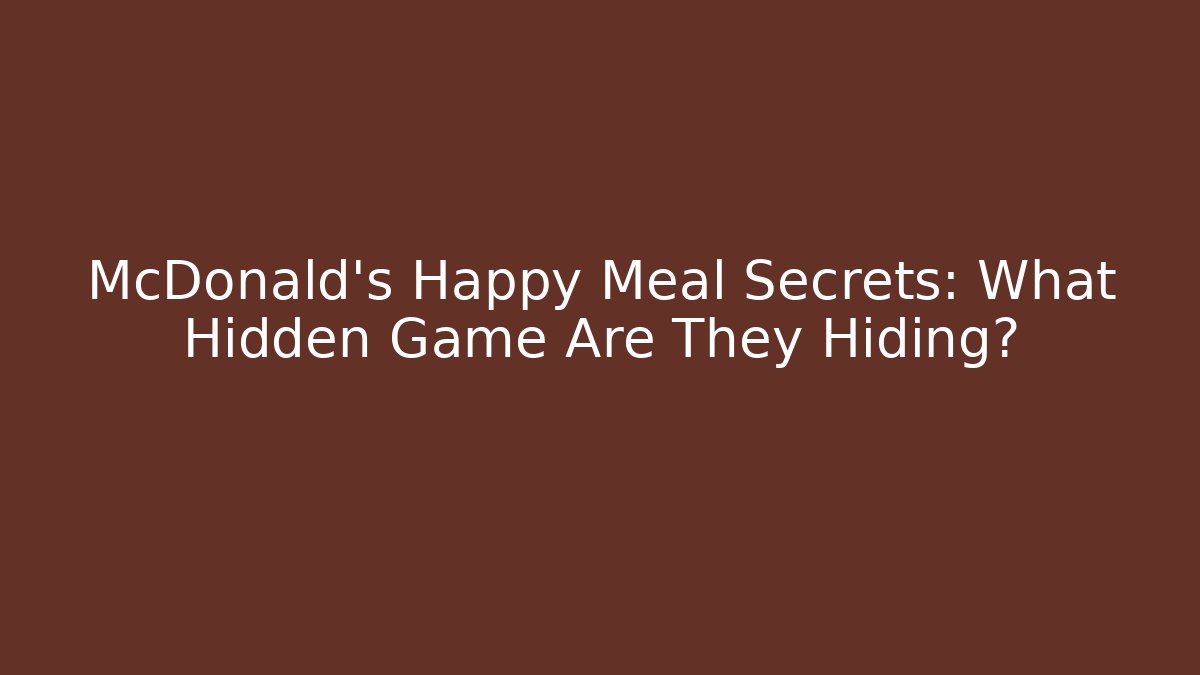 McDonald's Happy Meal Secrets: What Hidden Game Are They Hiding?