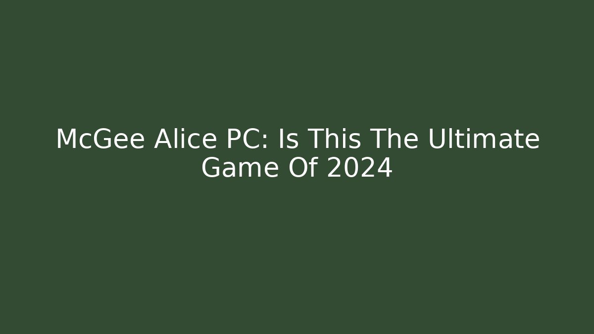 McGee Alice PC: Is This The Ultimate Game Of 2024