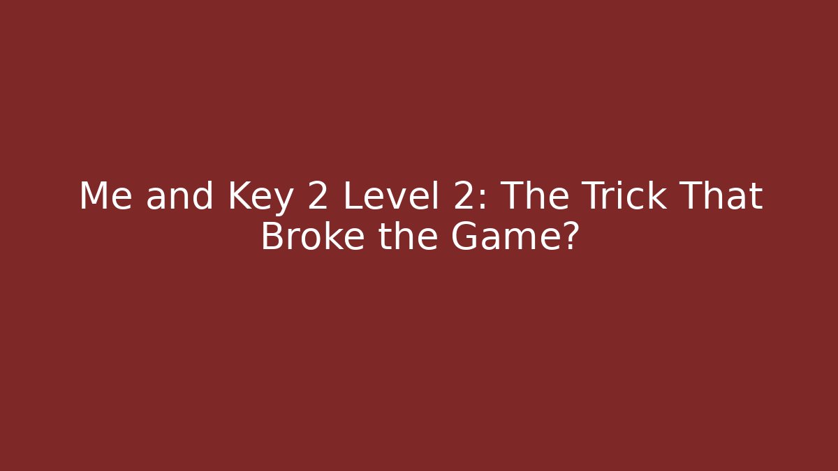 Me and Key 2 Level 2: The Trick That Broke the Game?