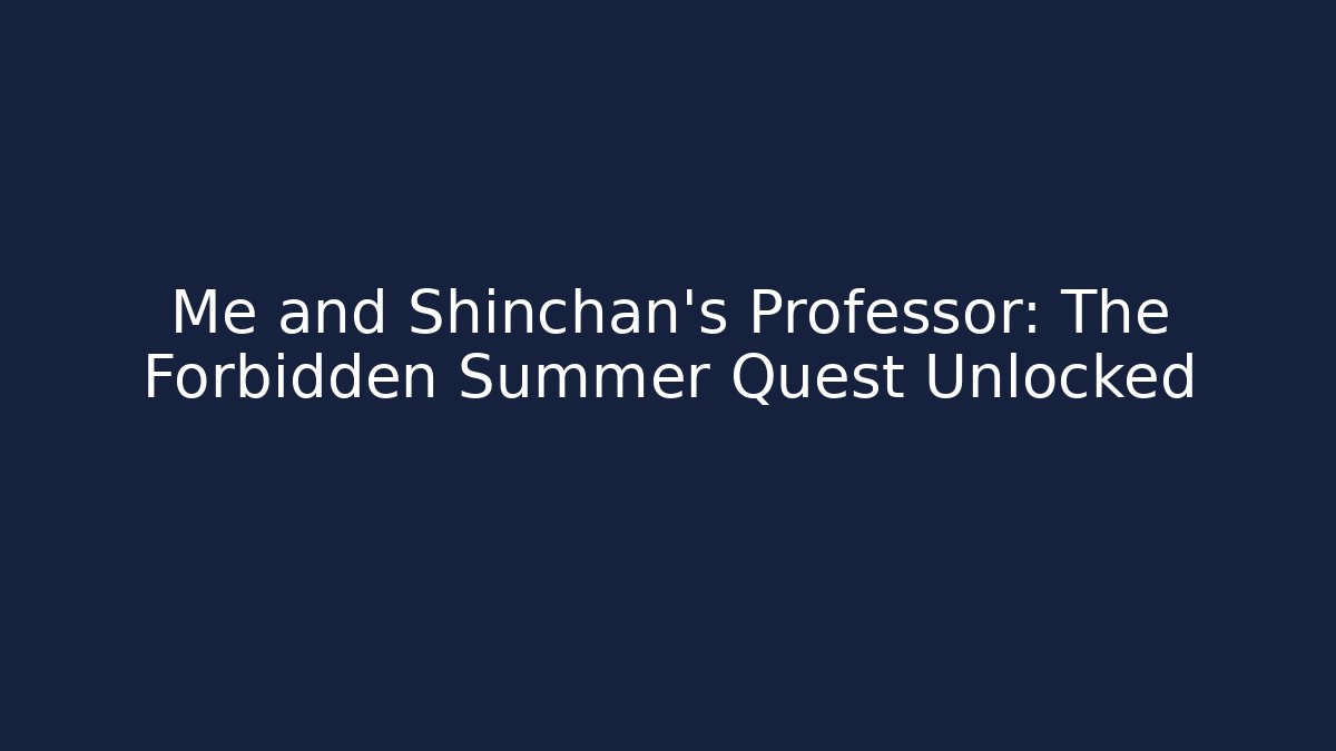 Me and Shinchan’s Professor: The Forbidden Summer Quest Unlocked