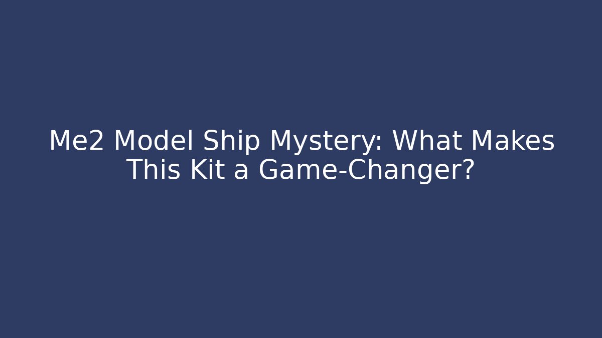 Me2 Model Ship Mystery: What Makes This Kit a Game-Changer?