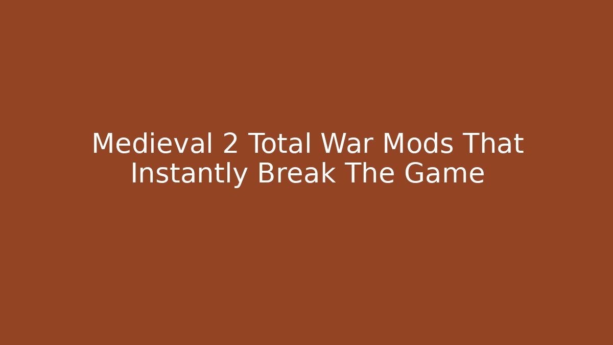 Medieval 2 Total War Mods That Instantly Break The Game