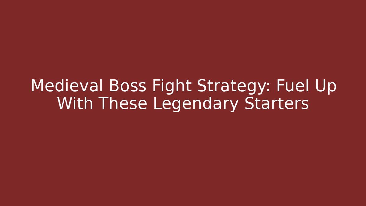 Medieval Boss Fight Strategy: Fuel Up With These Legendary Starters