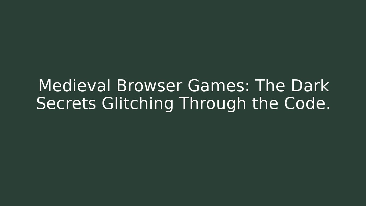 Medieval Browser Games: The Dark Secrets Glitching Through the Code.