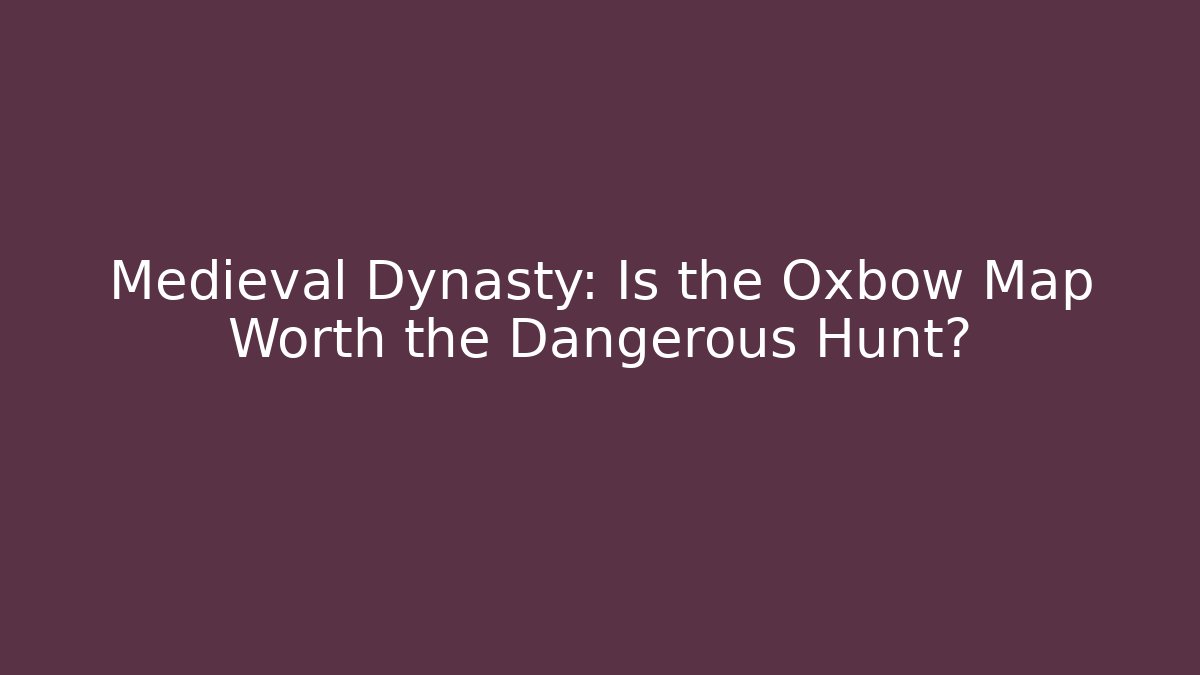 Medieval Dynasty: Is the Oxbow Map Worth the Dangerous Hunt?